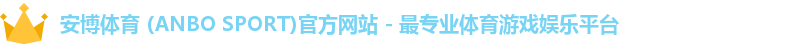 安博体育 (ANBO SPORT)官方网站 - 最专业体育游戏娱乐平台
